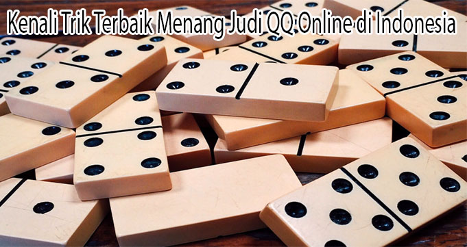 Kenali Trik Terbaik Menang Judi QQ Online di Indonesia